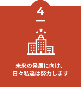 未来の発展に向け、日々私達は努力します